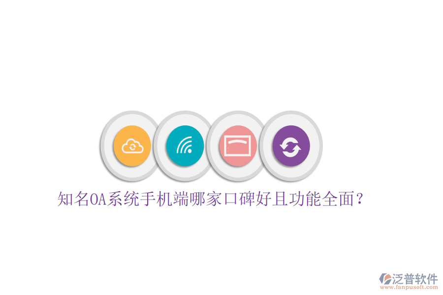  知名OA系統(tǒng)手機(jī)端哪家口碑好且功能全面？