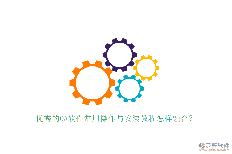  優(yōu)秀的OA軟件常用操作與安裝教程怎樣融合？