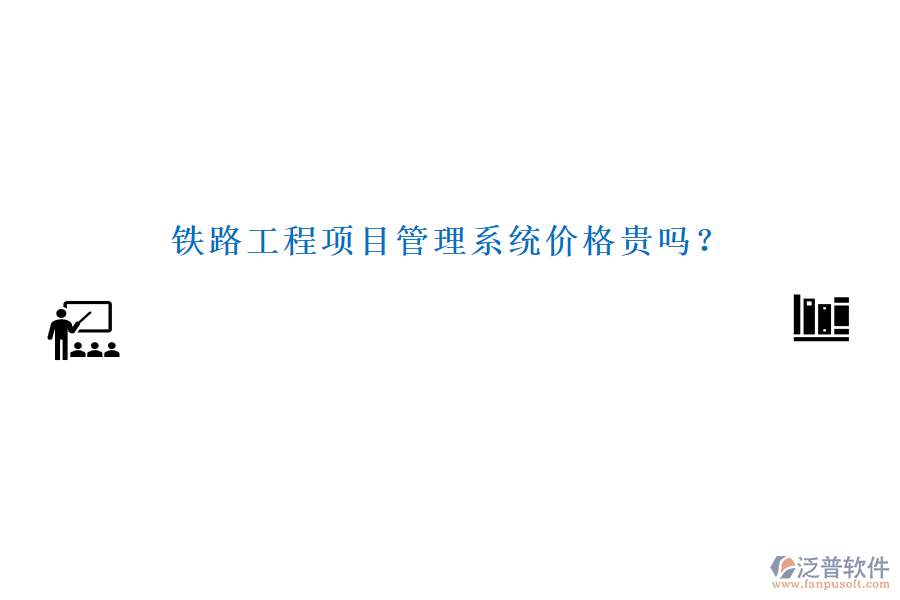 鐵路工程項目管理系統(tǒng)價格貴嗎？