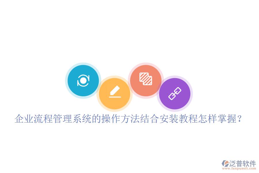  企業(yè)流程管理系統(tǒng)的操作方法結(jié)合安裝教程怎樣掌握？