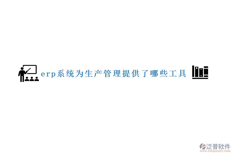 erp系統(tǒng)為生產管理提供了哪些工具